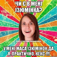 Чи є в мені ізюмінка? У мені маса ізюмінок.Да я, практично, кекс !!!