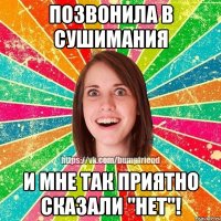 ПОЗВОНИЛА В СУШИМАНИЯ И МНЕ ТАК ПРИЯТНО СКАЗАЛИ "НЕТ"!