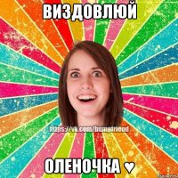 Виздовлюй Оленочка ♥