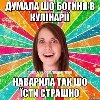 думала шо богиня в кулінарії наварила так шо їсти страшно
