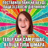 поставила лайк на аву де паца зі своєю дівчиною тепер хай сам рішає: я ілі ця тупа шмара