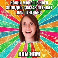 Носки мокрі і в ноги холодно сказав петька і дав печенько Ням ням
