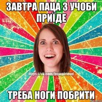 Завтра паца з учоби приїде Треба ноги побрити