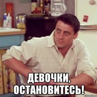  Девочки, остановитесь!
