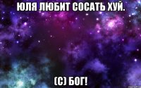 Юля Любит сосать хуй. (с) БОГ!
