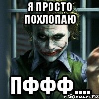 Я просто похлопаю Пффф....