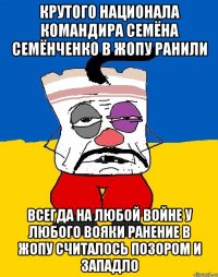 Крутого национала командира семёна семёнченко в жопу ранили Всегда на любой войне у любого вояки ранение в жопу считалось позором и западло