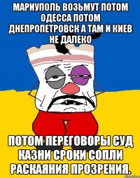 Мариуполь возьмут потом одесса потом днепропетровск а там и киев не далеко Потом переговоры суд казни сроки сопли раскаяния прозрения.