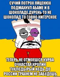 Сучий потрох яйценюх подмахнул абаме и в шоколаде.дурень то не шоколад то говно нигерское Теперь не отмоешся курва очкастая.кролик тухлодырый ходь до россии трахнем не забудешь