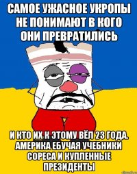 Самое ужасное укропы не понимают в кого они превратились И кто их к этому вёл 23 года. Америка ебучая учебники сореса и купленные президенты