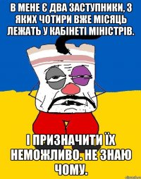 в мене є два заступники, з яких чотири вже місяць лежать у кабінеті міністрів. і призначити їх неможливо. не знаю чому.