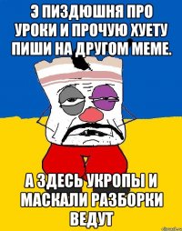 Э пиздюшня про уроки и прочую хуету пиши на другом меме. А здесь укропы и маскали разборки ведут