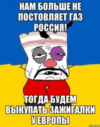 Нам больше не постовляет газ Россия! Тогда будем выкупать зажигалки у европы