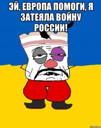 ЭЙ, ЕВРОПА ПОМОГИ, Я ЗАТЕЯЛА ВОЙНУ РОССИИ! 