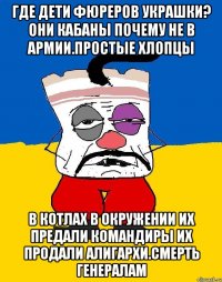 Где дети фюреров украшки? Они кабаны почему не в армии.простые хлопцы В котлах в окружении их предали командиры их продали алигархи.смерть генералам