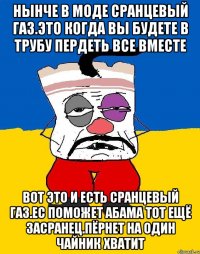 Нынче в моде сранцевый газ.это когда вы будете в трубу пердеть все вместе Вот это и есть сранцевый газ.ес поможет абама тот ещё засранец.пёрнет на один чайник хватит