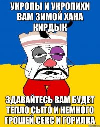 Укропы и укропихи вам зимой хана кирдык Здавайтесь вам будет тепло сыто и немного грошей.секс и горилка