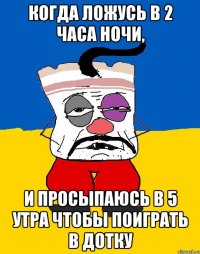 Когда ложусь в 2 часа ночи, и просыпаюсь в 5 утра чтобы поиграть в дотку