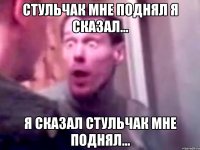 Стульчак мне поднял я сказал... Я сказал стульчак мне поднял...