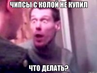 Чипсы с колой не купил Что делать?