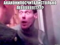 Акаконипосчиталистолько лееееееееет??? 