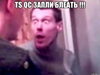 TS QC ЗАПЛИ БЛЕАТЬ !!! 