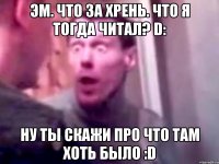 Эм. Что за хрень. Что я тогда читал? D: Ну ты скажи про что там хоть было :D