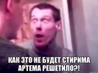  Как это не будет стирима Артема решетило?!