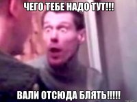 ЧЕГО ТЕБЕ НАДО ТУТ!!! ВАЛИ ОТСЮДА БЛЯТЬ!!!!!