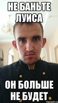 не баньте луиса он больше не будет