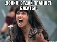 Донил! Отдай планшет, блеать!!! 