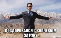  Поздоровался с колчевым за руку