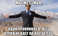 Мы же семья . Один провинился , весь отряд не идет на дискатеку .