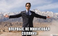  впервые, не минусовал солянку