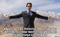  жадность ложь трусость страх толкает нас на плохие поступки тянут человека вниз,а не люди,которые его окружают