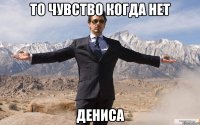 То чувство когда нет ДЕНИСА