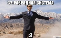 32-РАЗРЯДНАЯ СИСТЕМА :3