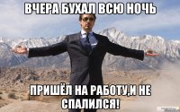 Вчера бухал всю ночь Пришёл на работу,и не спалился!