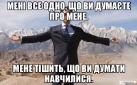 Мені все одно, що ви думаєте про мене. Мене тішить, що ви думати навчилися.