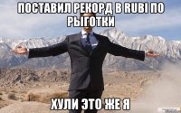 Поставил рекорд в Rubi по рыготки Хули это же я