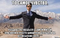 То самое чувство, Когда встречаешься с самой милой, красивой и просто шикарной девушкой на всем белом свете:****