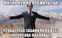 ЖИЗНЬ НУЖНО ПРОЖИТЬ ТАК, ЧТОБЫ ТЕБЯ ЗАБАНИЛИ ВО ВСЕХ УКРОПСКИХ ПАБЛИКАХ!