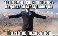 той момент коли тобі хтось подобався безвідповідно, і перестав подобатися