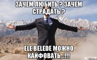 Зачем любить ? зачем страдать ? Ele belede можно кайфовать...!!!