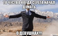 То чуство когда Серега начал думать о девушках!!!