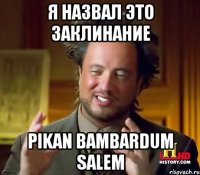 я назвал это заклинание PIKAN BAMBARDUM SALEM