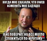 Когда мне сказали, что Uweb изменить мое будущее Я не поверил, но все могло сложиться по-жругому