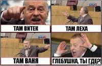 ТАМ ВИТЕК ТАМ ЛЕХА ТАМ ВАНЯ ГЛЕБУШКА, ТЫ ГДЕ?!