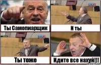 Ты Самопиарщик И ты Ты тоже Идите все нахуй!!!