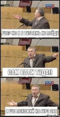 ШО? нє Я в Тустань не поїду САм ВАЛИ туда!! я шо похожий на гурз 200